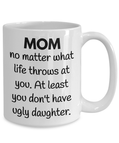 Mom You Don't Have Ugly Daughter Mug - 14,95 Funny Mugs