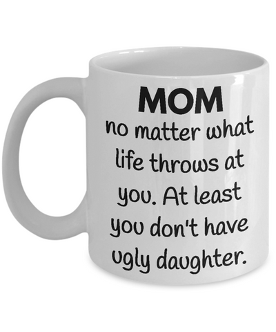 Mom You Don't Have Ugly Daughter Mug - 14,95 Funny Mugs
